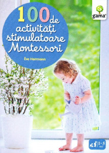 100 de activităţi stimulatoare Montessori : pentru a-i fi alături copilului în descoperirea lumii