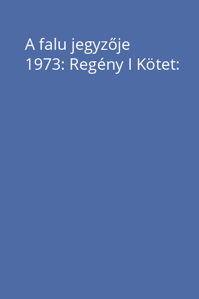 A falu jegyzője 1973: Regény I Kötet: