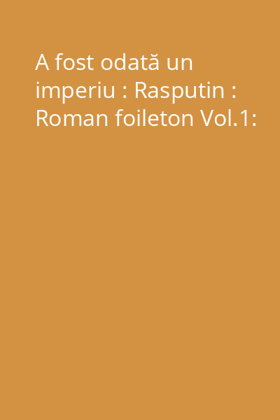 A fost odată un imperiu : Rasputin : Roman foileton Vol.1: