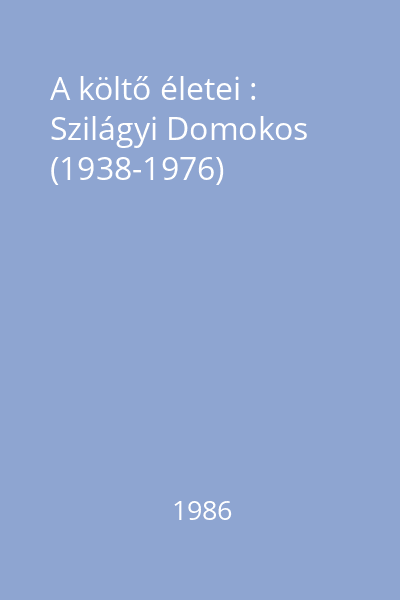 A költő életei : Szilágyi Domokos (1938-1976)