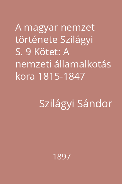 A magyar nemzet története Szilágyi S. 9 Kötet: A nemzeti államalkotás kora 1815-1847