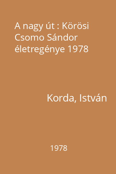 A nagy út : Körösi Csomo Sándor életregénye 1978