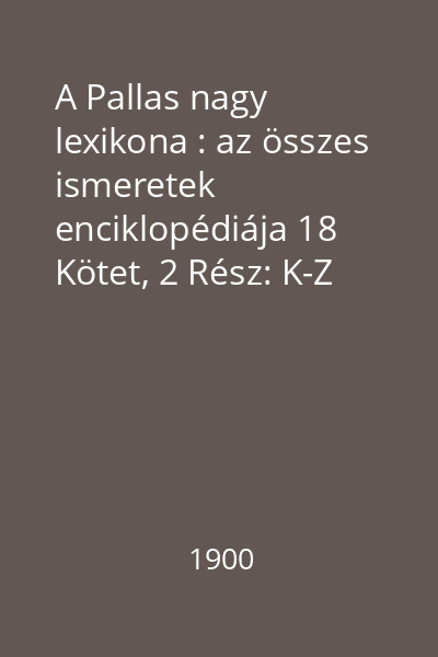A Pallas nagy lexikona : az összes ismeretek enciklopédiája 18 Kötet, 2 Rész: K-Z