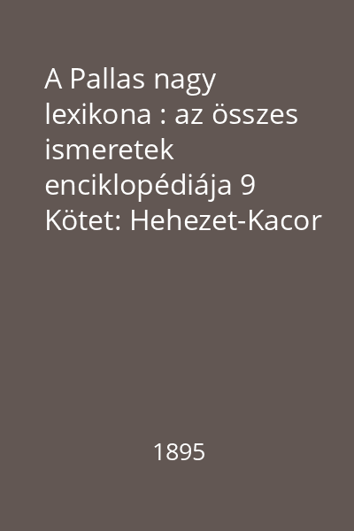 A Pallas nagy lexikona : az összes ismeretek enciklopédiája 9 Kötet: Hehezet-Kacor