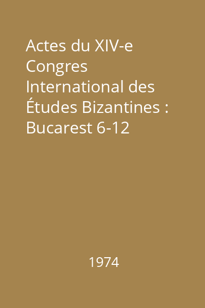 Actes du XIV-e Congres International des Études Bizantines : Bucarest 6-12 septembre 1971: Vol.1: