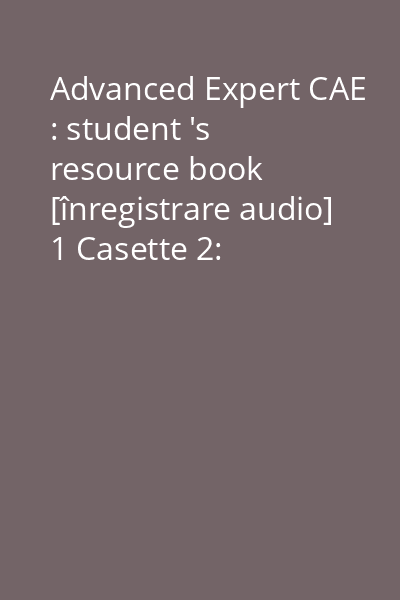 Advanced Expert CAE : student 's resource book [înregistrare audio] 1 Casette 2: