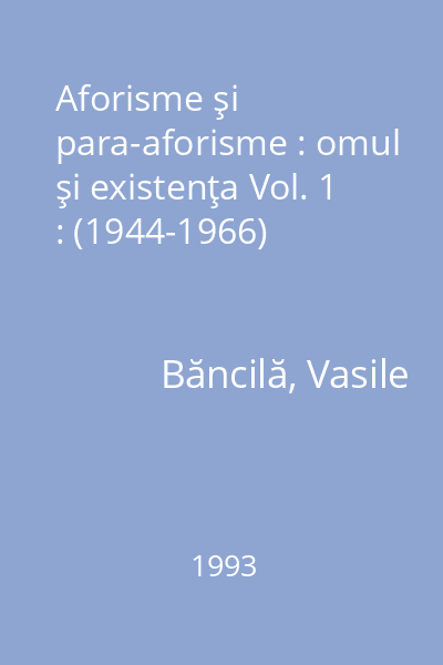 Aforisme şi para-aforisme : omul şi existenţa Vol. 1 : (1944-1966)