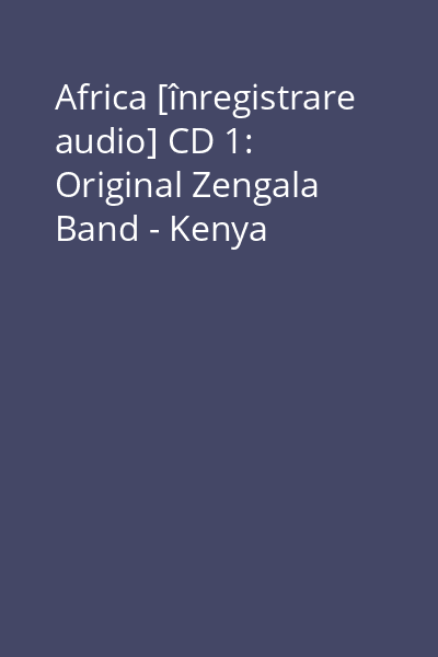 Africa [înregistrare audio] CD 1: Original Zengala Band - Kenya