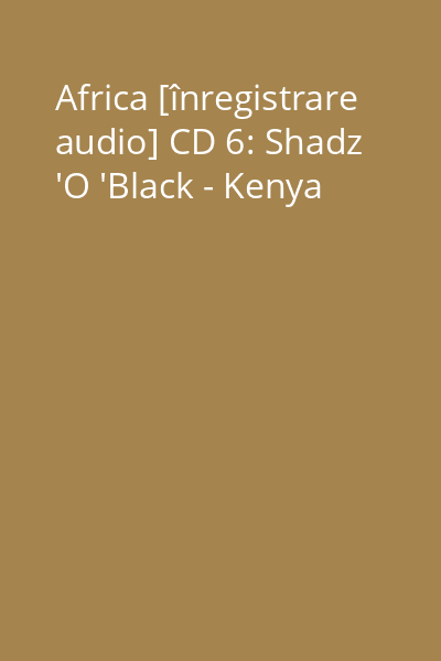 Africa [înregistrare audio] CD 6: Shadz 'O 'Black - Kenya