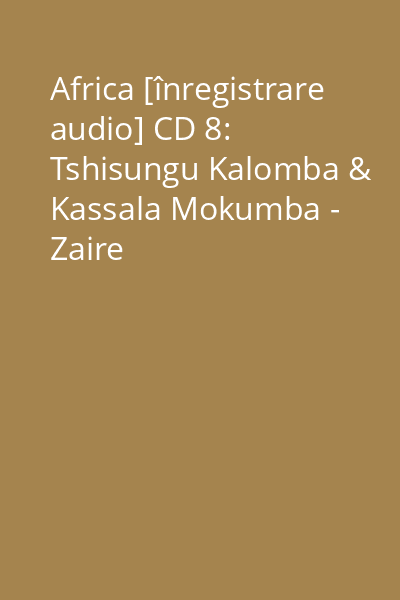 Africa [înregistrare audio] CD 8: Tshisungu Kalomba & Kassala Mokumba - Zaire