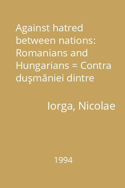 Against hatred between nations: Romanians and Hungarians = Contra duşmăniei dintre naţii: români şi unguri
