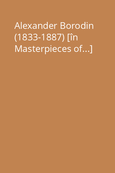 Alexander Borodin (1833-1887) [în Masterpieces of...]