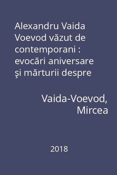 Alexandru Vaida Voevod văzut de contemporani : evocări aniversare şi mărturii despre unul dintre făuritorii Marii Uniri