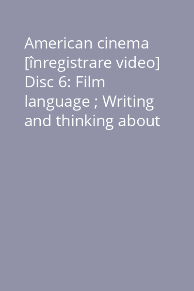 American cinema [înregistrare video] Disc 6: Film language ; Writing and thinking about film ; Classical Hollywood style today