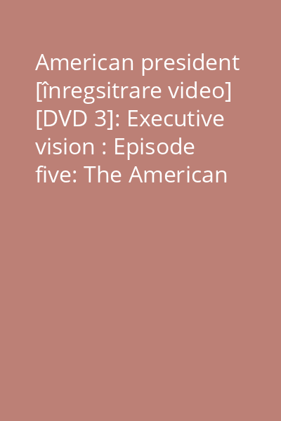 American president [înregsitrare video] [DVD 3]: Executive vision : Episode five: The American way ; Episode six: The World stage