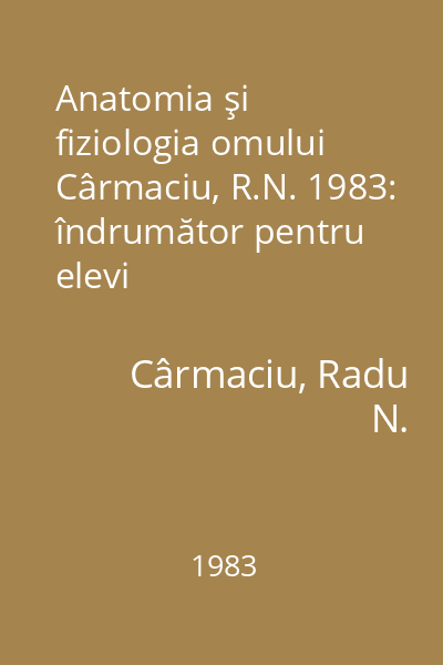 Anatomia şi fiziologia omului Cârmaciu, R.N. 1983: îndrumător pentru elevi