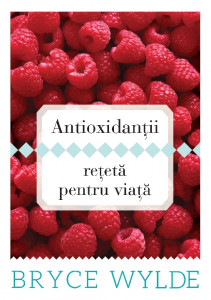 Antioxidanţii, reţetă pentru viaţă : cum să foloseşti puterea antioxidanţilor pentru a preveni apariţia bolilor şi a rămâne sănătos toată viaţa