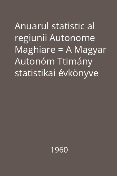 Anuarul statistic al regiunii Autonome Maghiare = A Magyar Autonóm Ttimány statistikai évkönyve : 1960