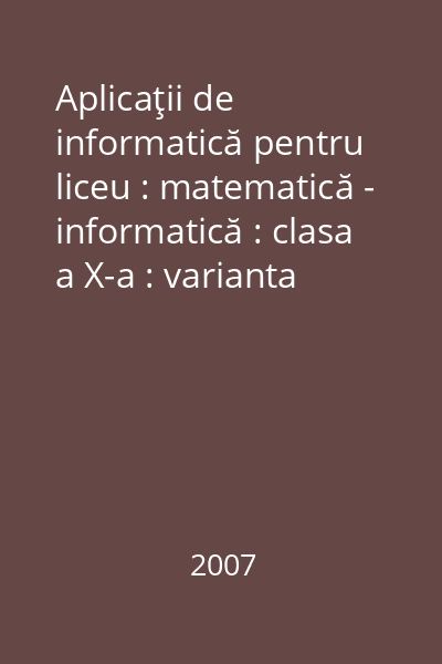 Aplicaţii de informatică pentru liceu : matematică - informatică : clasa a X-a : varianta Pascal 2007