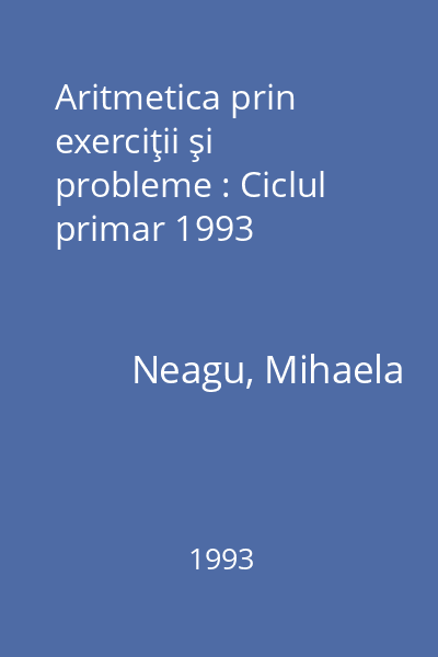 Aritmetica prin exerciţii şi probleme : Ciclul primar 1993