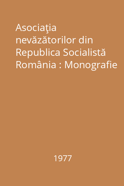 Asociaţia nevăzătorilor din Republica Socialistă România : Monografie
