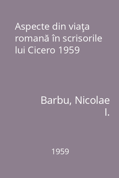 Aspecte din viaţa romană în scrisorile lui Cicero 1959