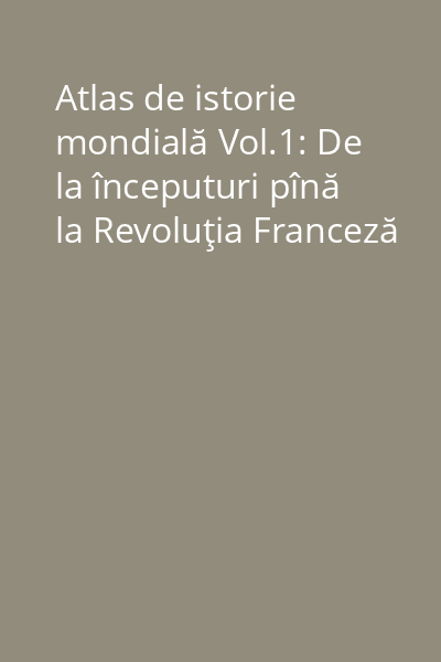 Atlas de istorie mondială Vol.1: De la începuturi pînă la Revoluţia Franceză