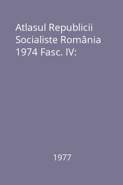 Atlasul Republicii Socialiste România 1974 Fasc. IV: