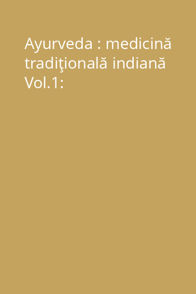 Ayurveda : medicină tradiţională indiană Vol.1: