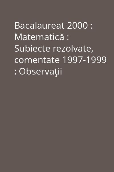 Bacalaureat 2000 : Matematică : Subiecte rezolvate, comentate 1997-1999 : Observaţii metodologice Vol.1: