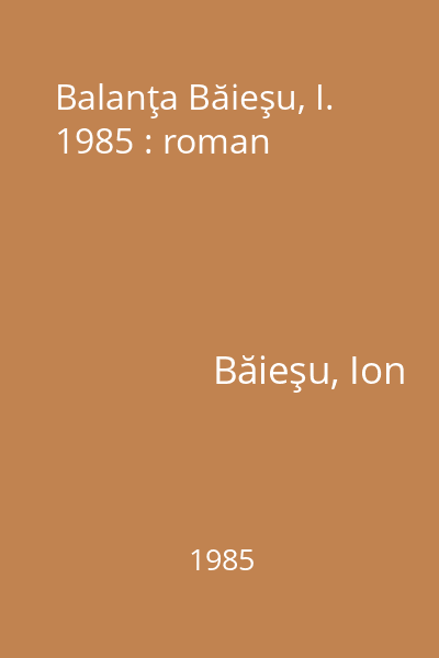 Balanţa Băieşu, I. 1985 : roman