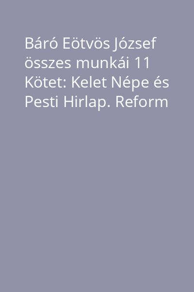 Báró Eötvös József összes munkái 11 Kötet: Kelet Népe és Pesti Hirlap. Reform
