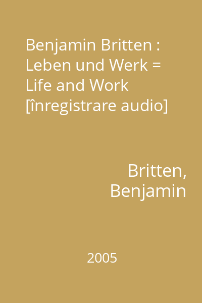 Benjamin Britten : Leben und Werk = Life and Work [înregistrare audio]