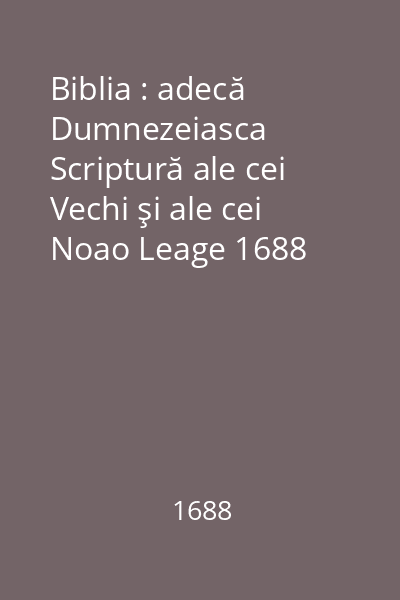 Biblia : adecă Dumnezeiasca Scriptură ale cei Vechi şi ale cei Noao Leage 1688