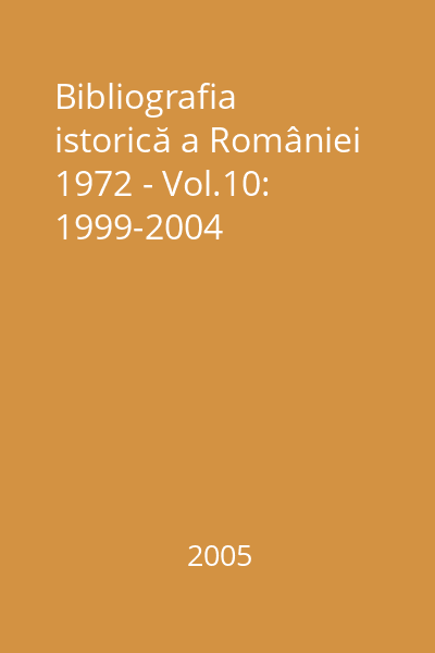 Bibliografia istorică a României 1972 - Vol.10: 1999-2004
