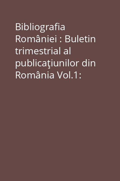 Bibliografia României : Buletin trimestrial al publicaţiunilor din România Vol.1: Ianuarie-Martie 1928