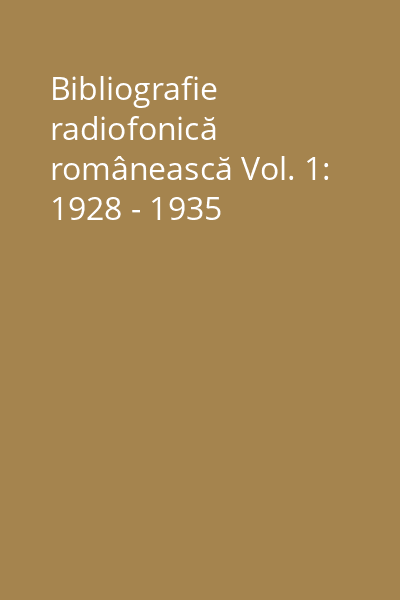 Bibliografie radiofonică românească Vol. 1: 1928 - 1935