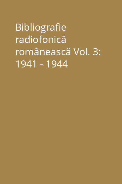 Bibliografie radiofonică românească Vol. 3: 1941 - 1944