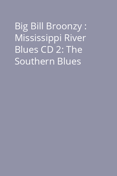 Big Bill Broonzy : Mississippi River Blues CD 2: The Southern Blues