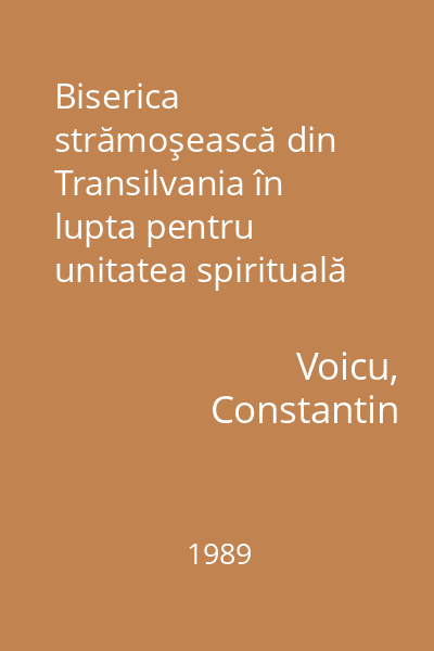 Biserica strămoşească din Transilvania în lupta pentru unitatea spirituală şi naţională a poporului român