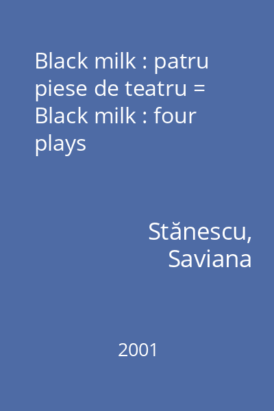 Black milk : patru piese de teatru = Black milk : four plays