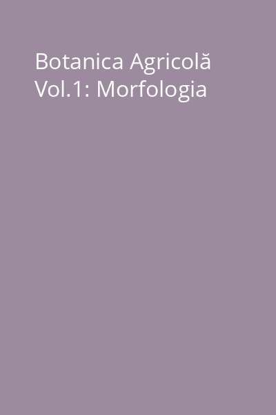 Botanica Agricolă Vol.1: Morfologia