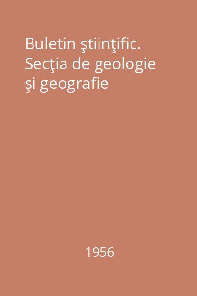 Buletin ştiinţific. Secţia de geologie şi geografie