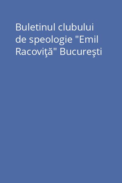 Buletinul clubului de speologie "Emil Racoviţă" Bucureşti