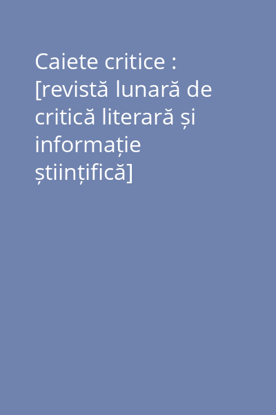 Caiete critice : [revistă lunară de critică literară și informație științifică]