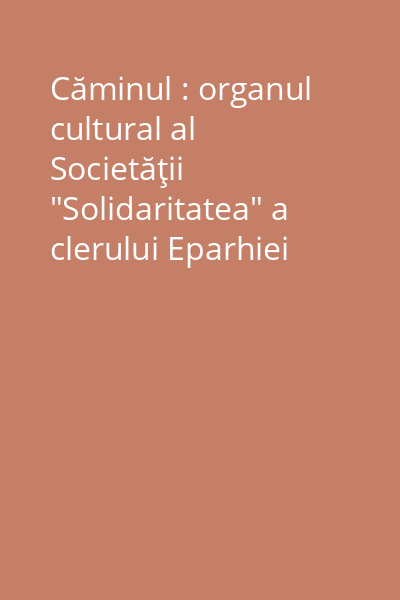 Căminul : organul cultural al Societăţii "Solidaritatea" a clerului Eparhiei Dunărei de Jos