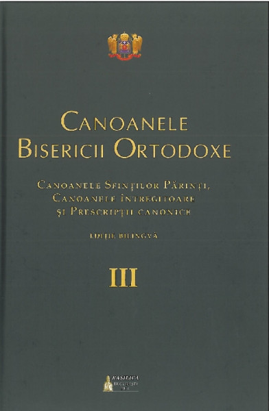 Canoanele Bisericii Ortodoxe Vol. 3 : Canoanele sfinţilor părinţi, canoanele întregitoare şi prescripţii canonice