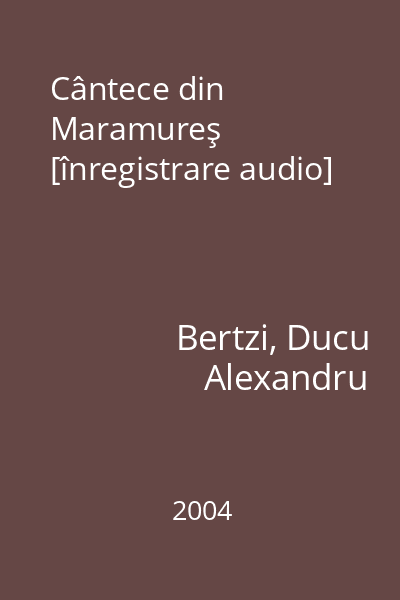 Cântece din Maramureş [înregistrare audio]