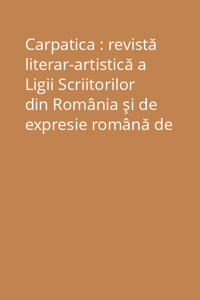 Carpatica : revistă literar-artistică a Ligii Scriitorilor din România şi de expresie română de pretutindeni