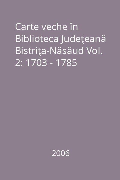 Carte veche în Biblioteca Judeţeană Bistriţa-Năsăud Vol. 2: 1703 - 1785